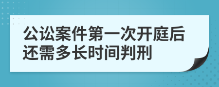 公讼案件第一次开庭后还需多长时间判刑