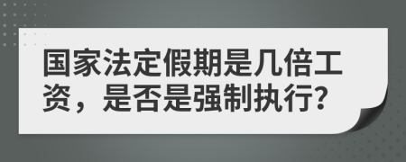 国家法定假期是几倍工资，是否是强制执行？