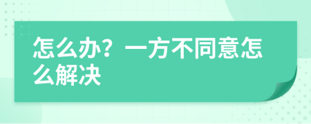 怎么办？一方不同意怎么解决