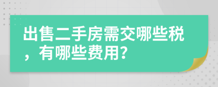 出售二手房需交哪些税，有哪些费用？