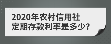 2020年农村信用社定期存款利率是多少？