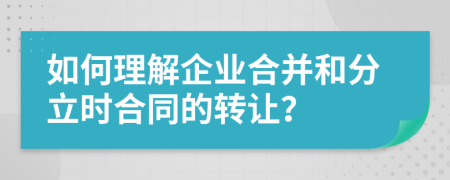 如何理解企业合并和分立时合同的转让？