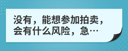 没有，能想参加拍卖，会有什么风险，急…