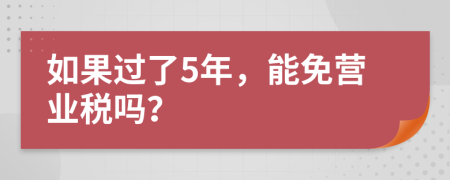 如果过了5年，能免营业税吗？