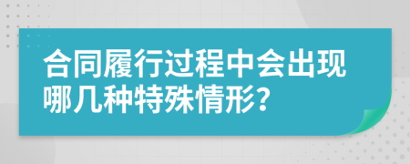 合同履行过程中会出现哪几种特殊情形？