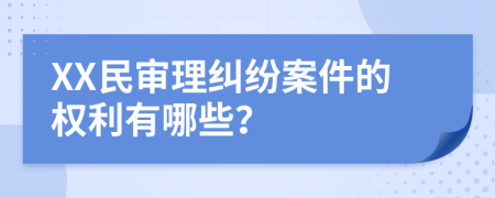 XX民审理纠纷案件的权利有哪些？
