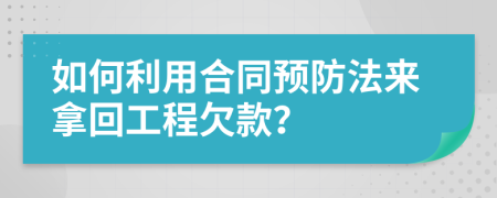 如何利用合同预防法来拿回工程欠款？