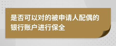 是否可以对的被申请人配偶的银行账户进行保全