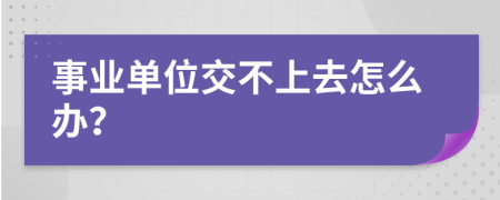 事业单位交不上去怎么办？