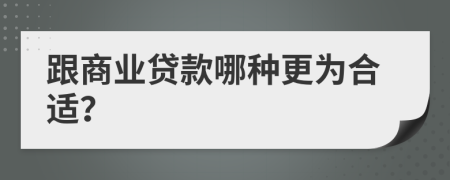 跟商业贷款哪种更为合适？