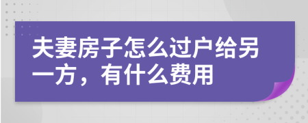 夫妻房子怎么过户给另一方，有什么费用