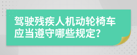 驾驶残疾人机动轮椅车应当遵守哪些规定？