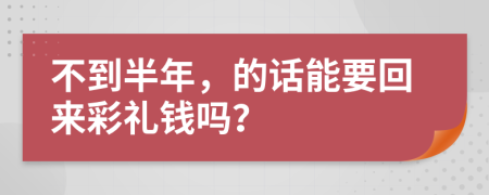 不到半年，的话能要回来彩礼钱吗？