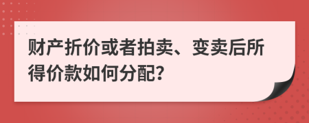 财产折价或者拍卖、变卖后所得价款如何分配？