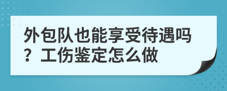 外包队也能享受待遇吗？工伤鉴定怎么做