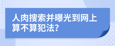 人肉搜索并曝光到网上算不算犯法？