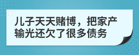 儿子天天赌博，把家产输光还欠了很多债务