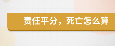 责任平分，死亡怎么算