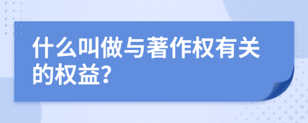 什么叫做与著作权有关的权益？