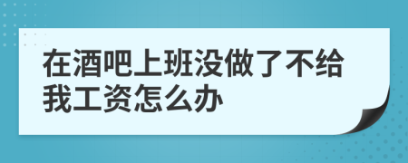 在酒吧上班没做了不给我工资怎么办