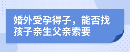 婚外受孕得子，能否找孩子亲生父亲索要