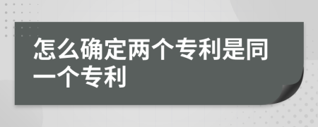 怎么确定两个专利是同一个专利