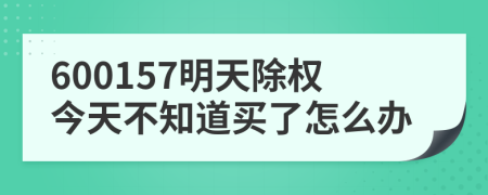 600157明天除权今天不知道买了怎么办