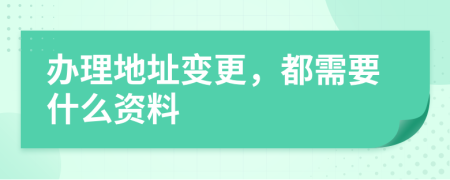 办理地址变更，都需要什么资料