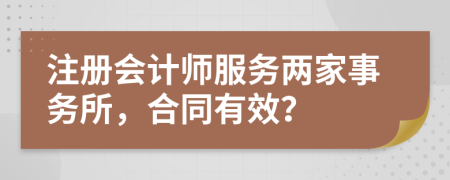 注册会计师服务两家事务所，合同有效？