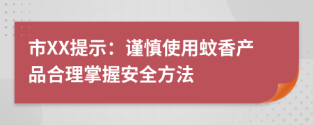 市XX提示：谨慎使用蚊香产品合理掌握安全方法