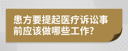 患方要提起医疗诉讼事前应该做哪些工作?