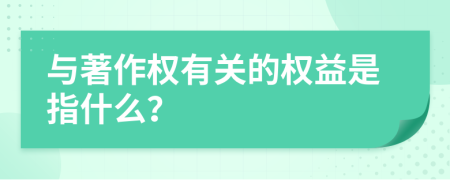 与著作权有关的权益是指什么？