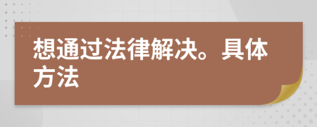 想通过法律解决。具体方法