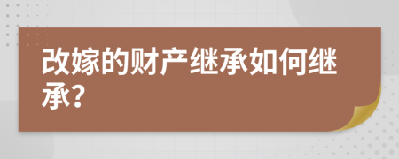改嫁的财产继承如何继承？