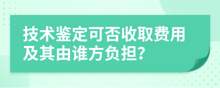 技术鉴定可否收取费用及其由谁方负担？