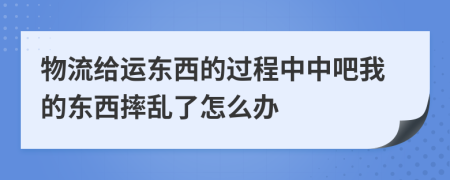 物流给运东西的过程中中吧我的东西摔乱了怎么办