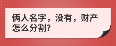 俩人名字，没有，财产怎么分割？