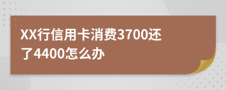 XX行信用卡消费3700还了4400怎么办