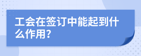 工会在签订中能起到什么作用？