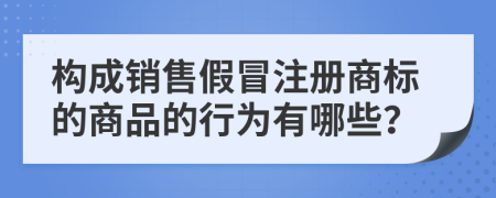 构成销售假冒注册商标的商品的行为有哪些？