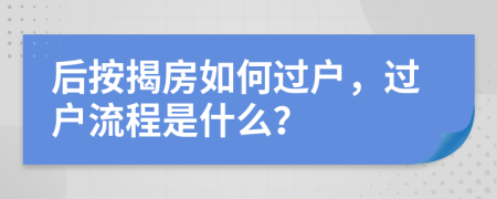 后按揭房如何过户，过户流程是什么？