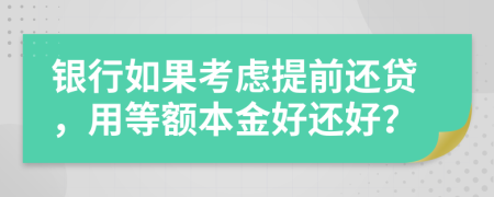 银行如果考虑提前还贷，用等额本金好还好？