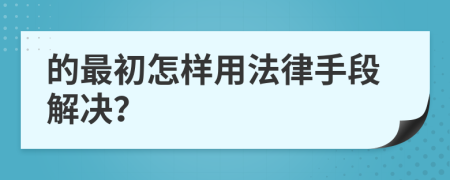 的最初怎样用法律手段解决？