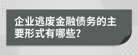 企业逃废金融债务的主要形式有哪些？