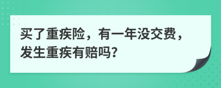 买了重疾险，有一年没交费，发生重疾有赔吗？