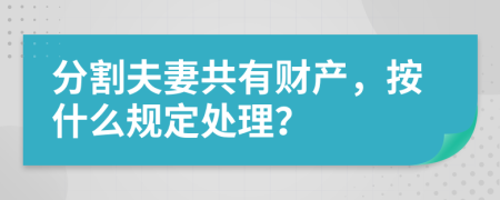 分割夫妻共有财产，按什么规定处理？