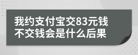 我约支付宝交83元钱不交钱会是什么后果