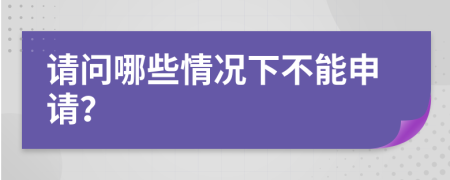 请问哪些情况下不能申请？