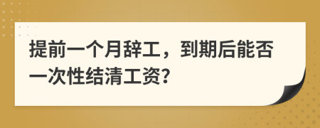 提前一个月辞工，到期后能否一次性结清工资？