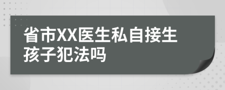 省市XX医生私自接生孩子犯法吗